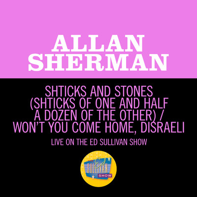 Shticks And Stones (Shticks Of One And Half A Dozen Of The Other) ／ Won't You Come Home, Disraeli？ (Medley／Live On The Ed Sullivan Show, February 20, 1966)/Allan Sherman