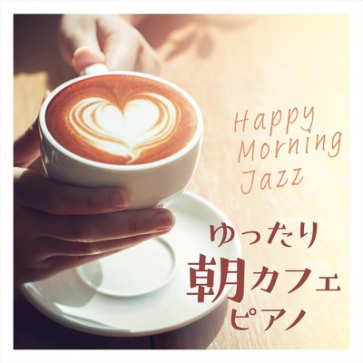 ゆったり朝カフェピアノ 〜Happy Morning Jazz〜/Relaxing Piano Crew