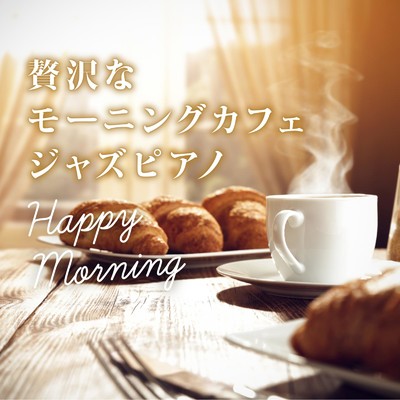 アルバム/贅沢なモーニングカフェジャズピアノ 〜Happy Morning〜/Relaxing Piano Crew