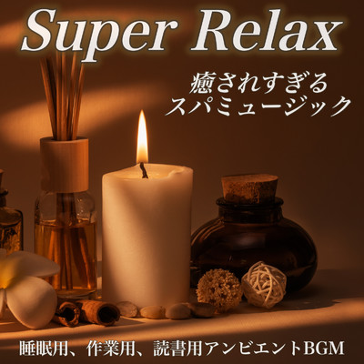 アルバム/Super Relax 癒されすぎるスパミュージック 睡眠用、作業用、読書用アンビエントBGM/日本BGM向上委員会