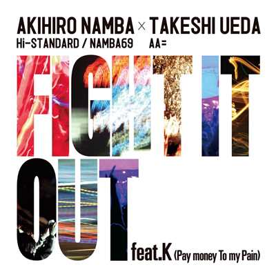 FIGHT IT OUT feat. K (Pay money To my Pain)/AKIHIRO NAMBA (Hi-STANDARD ／ NAMBA69) × TAKESHI UEDA (AA=)
