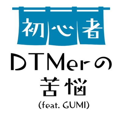 初心者DTMerの苦悩 (feat. GUMI)/ぼっち亭ひとりみ