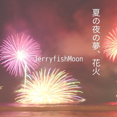 夏の夜の夢、花火/JerryfishMoon