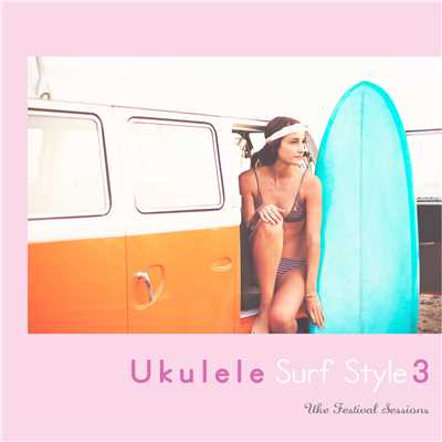 アルバム/ウクレレ・サーフ・スタイル3 - Acoustic Style Covers/Uke Festival Sessions