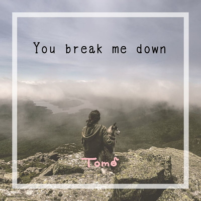 You break me down/Tomo