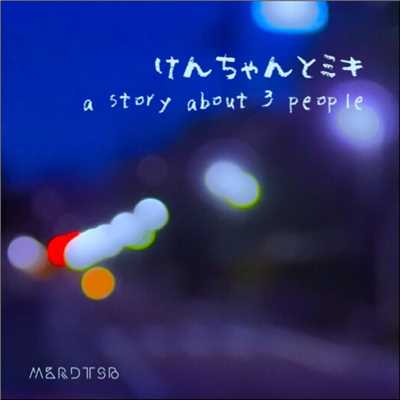 けんちゃんとミキ -a story about 3 people-/MKRDTSB