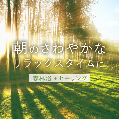 朝のさわやかなリラックスタイムに 〜森林浴 + ヒーリング〜/Relaxing BGM Project