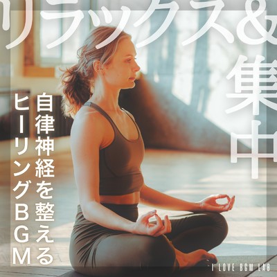 アルバム/リラックス&集中 自律神経を整えるヒーリングBGM/I LOVE BGM LAB
