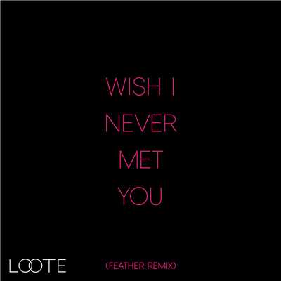 シングル/Wish I Never Met You (Feather Remix)/Loote