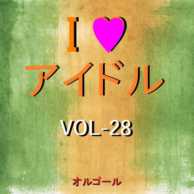 I LOVE アイドル オルゴール作品集 VOL-28/オルゴールサウンド J-POP