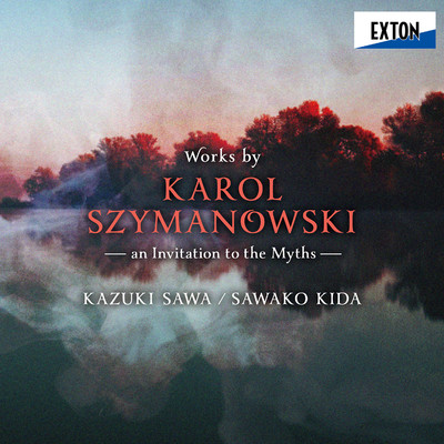 Works by Karol Szymanowski  -an Invitation to the Myths-/Kazuki Sawa／Sawako Kida