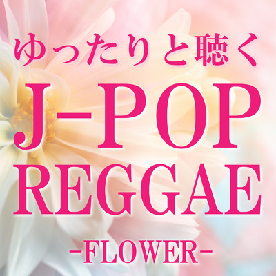 ゆったりと聴くJ-POP REGGAE -FLOWER-/Various Artists