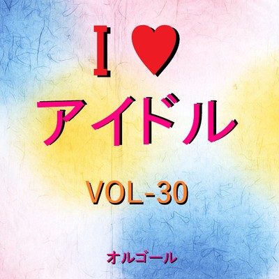 I LOVE アイドル オルゴール作品集 VOL-30/オルゴールサウンド J-POP