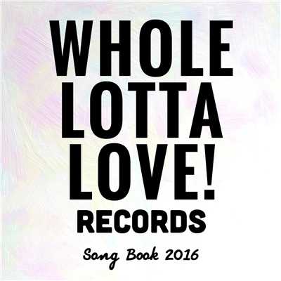 Whole Lotta Love！ Records -SONG BOOK 2016-/Various Artists