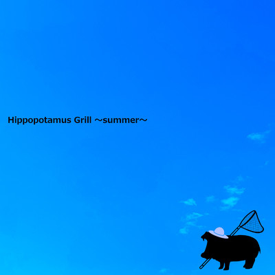 Hippopotamus Grill ～summer～/ヒポポタマスグリル & 知声