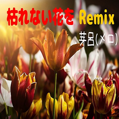 枯れない花を (Remix)/芽呂