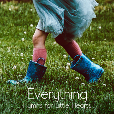 Everything - Hymns for Little Hearts/The Getty Girls／Keith & Kristyn Getty