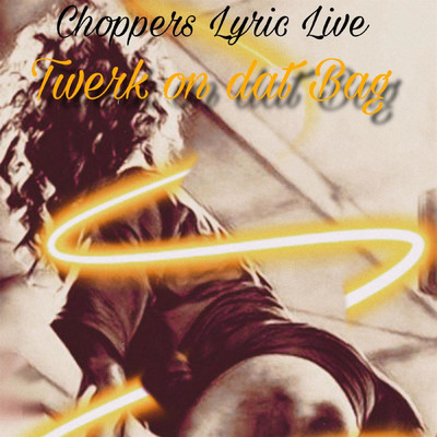 Twerk on Dat Bag (Live)/Choppers Lyric Live