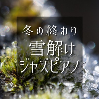 アルバム/冬の終わり - 雪解けジャズピアノ/Relaxing Piano Crew