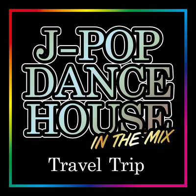J-POP DANCE HOUSE IN THE MIX -Travel Trip-/Various Artists