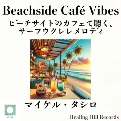 Beachside Cafe Vibes ビーチサイドのカフェで聴く、サーフウクレレメロディ/マイケル・タシロ