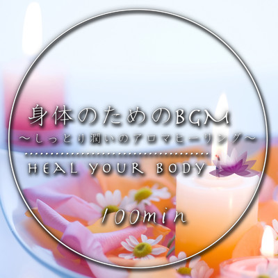 Heal Your Body 身体のためのBGM ～しっとり潤いのアロマヒーリング～ 100min/Various Artists
