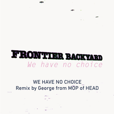WE HAVE NO CHOICE (Remix by George from MOP of HEAD)/FRONTIER BACKYARD