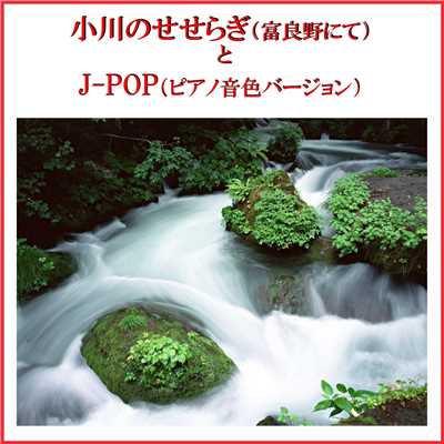 小川のせせらぎ(富良野にて)とJ-POP(ピアノ音色サウンド) VOL-4/リラックスサウンドプロジェクト