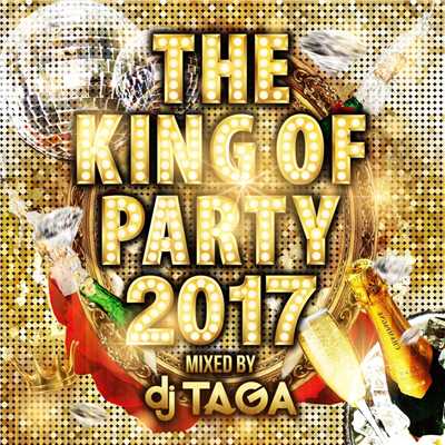 THE KING OF PARTY 2017 mixed by DJ TAGA/Various Artists