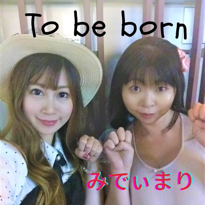 To be born/みでぃまり