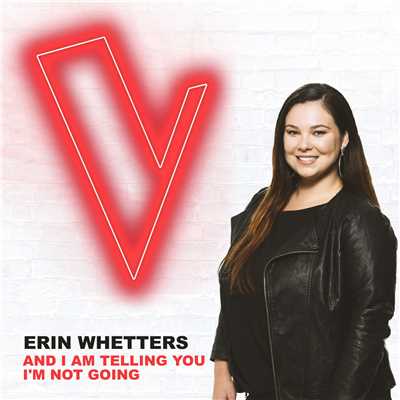 シングル/And I Am Telling You I'm Not Going (The Voice Australia 2018 Performance ／ Live)/Erin Whetters