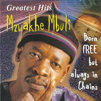 Greatest Hits : Born Free But Always In Chains/Mzwakhe Mbuli