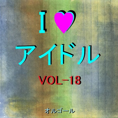 I LOVE アイドル オルゴール作品集 VOL-18/オルゴールサウンド J-POP
