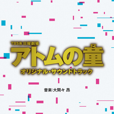 TBS系 日曜劇場「アトムの童」オリジナル・サウンドトラック/大間々昂