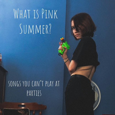 アルバム/Songs You Can't Play at Parties/What is Pink Summer？