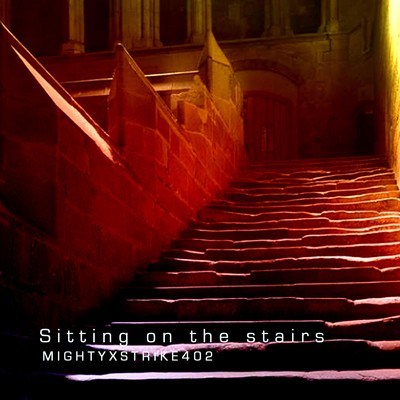 Sitting on the stairs/MIGHTYXSTRIKE402