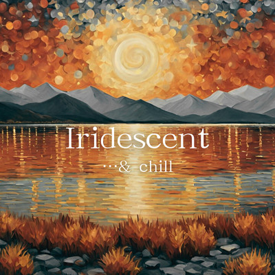 Iridescent/…and chill