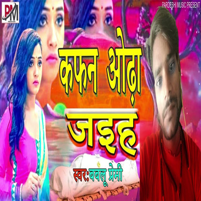 Kafan Odha Jaih/Bablu Premi, Sudhir Pardeshi, Rajesh Dilwale, Anchlesh Anari & Anchlesh Anari