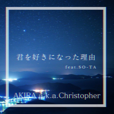 君を好きになった理由 (feat. SO-TA)/AKIRA a.k.a.Christopher