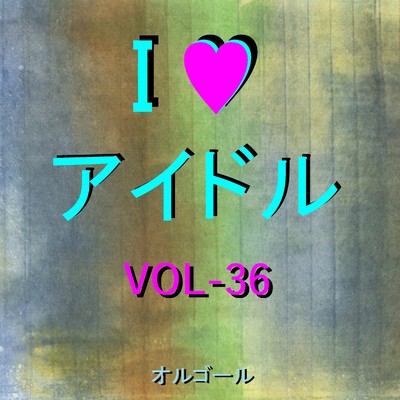 I LOVE アイドル オルゴール作品集 VOL-36/オルゴールサウンド J-POP