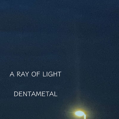 A RAY OF LIGHT/DENTAMETAL