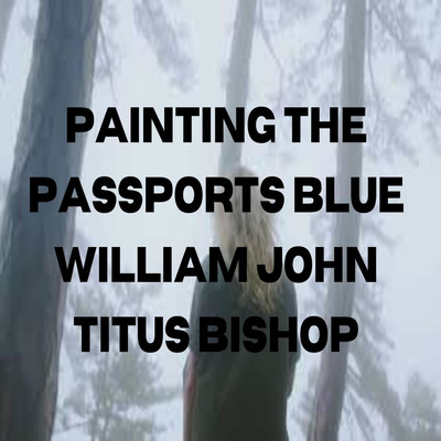 Painting The Passports Blue/William John Titus Bishop