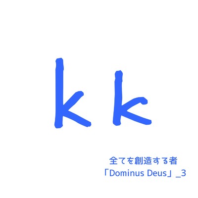 全てを創造する者「Dominus Deus」_3/KK