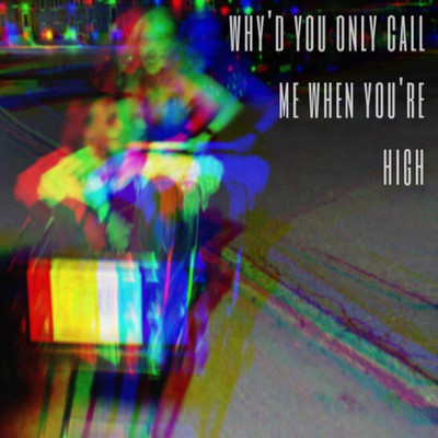 Why'd You Only Call Me When You're High/Ellen K