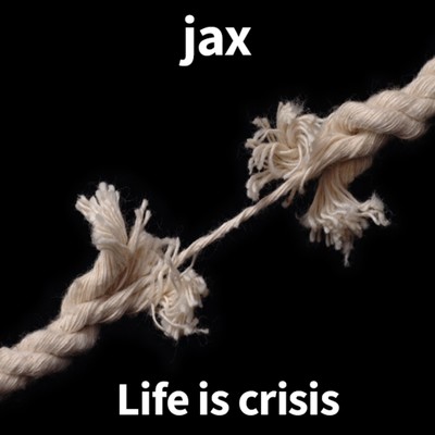 Life is crisis/jax