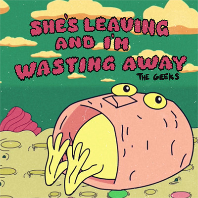 She's Leaving and I'm Wasting Away/The Geeks