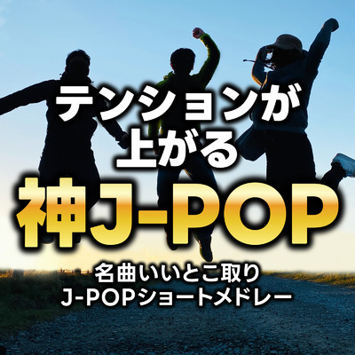 テンションが上がる神J-POP〜名曲いいとこ取りJ-POPショートメドレー〜/Various Artists