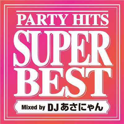 PARTY HITS SUPER BEST Mixed by DJ あさにゃん/DJ あさにゃん