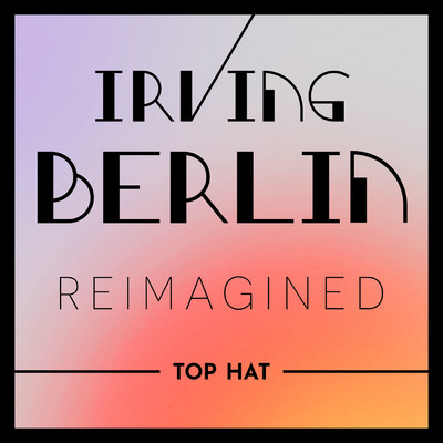 Irving Berlin Reimagined: Top Hat/Various Artists