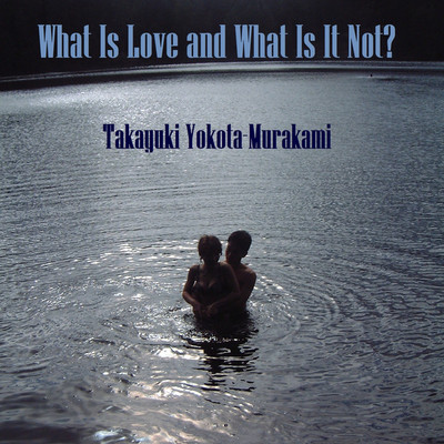 What Is Love and What Is It Not/ヨコタ村上 孝之